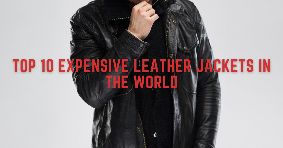 Top 10 Expensive Leather Jackets in the World [2024 Updated] – Lusso Leather