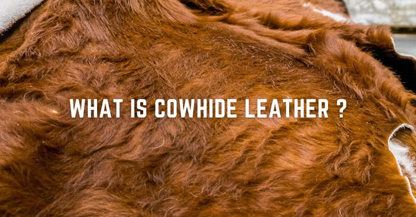 What is Cowhide Leather: Benefits, Uses, and Characteristics